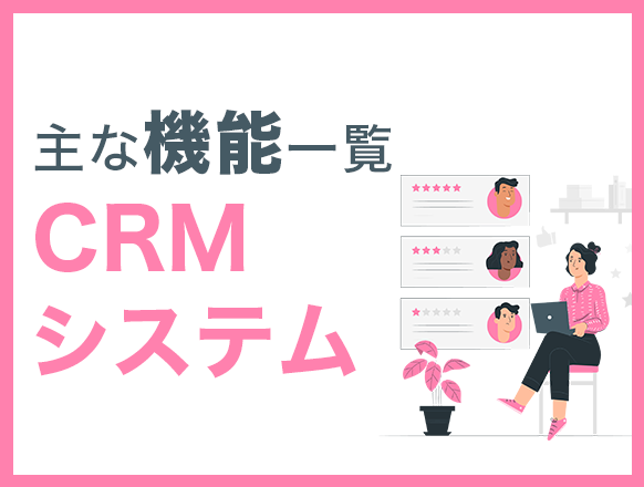 CRMシステムの機能一覧を紹介｜CRM戦略におすすめのCRMツール6選