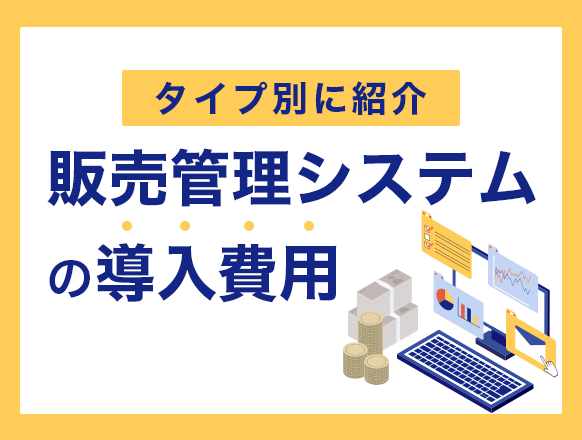 販売管理システムの導入費用を紹介｜費用を抑えるポイントとは？