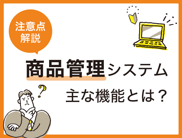 商品管理システムの主な機能とは？導入するメリットや注意点を解説