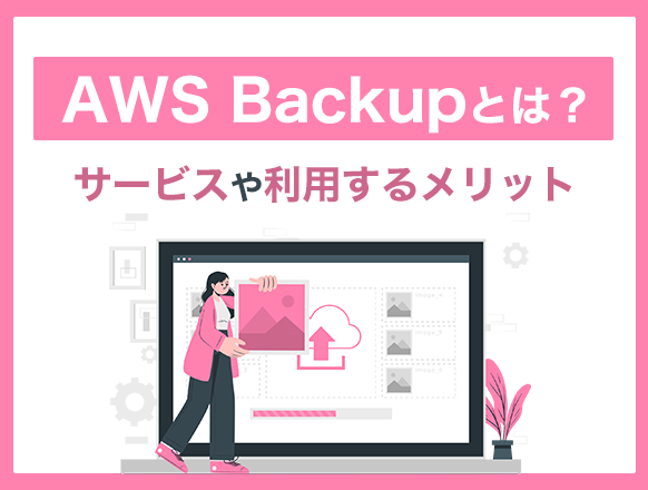 AWS Backupとは？EC2やS3などの対象サービスや利用するメリットを紹介