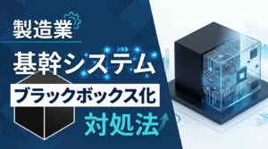 製造業の基幹システムがブラックボックス化したときの対処法