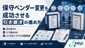 保守ベンダー変更を成功させる引き継ぎの進め方｜何を渡すか・どう進めるか・よくあるトラブルを徹底解説